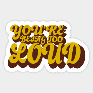 You’re Being Too Loud Sticker